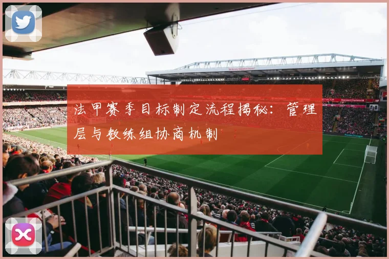 法甲赛季目标制定流程揭秘：管理层与教练组协商机制