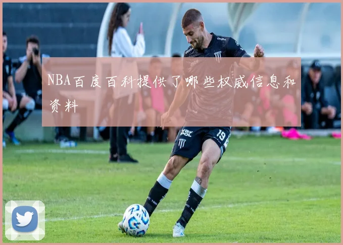 NBA百度百科提供了哪些权威信息和资料