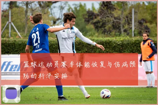 篮球运动员赛季体能恢复与伤病预防的科学安排