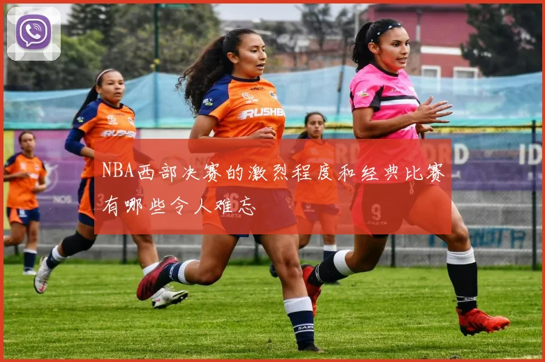 NBA西部决赛的激烈程度和经典比赛有哪些令人难忘