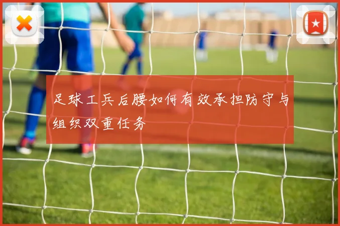 足球工兵后腰如何有效承担防守与组织双重任务