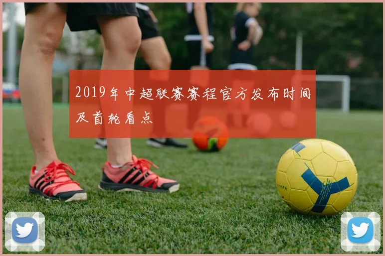 2019年中超联赛赛程官方发布时间及首轮看点