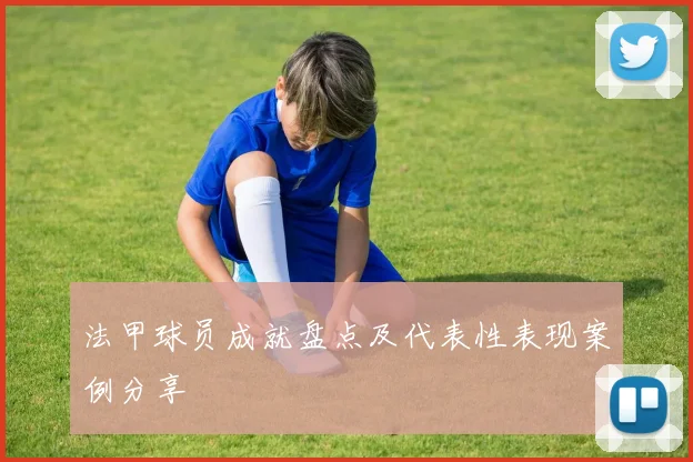 法甲球员成就盘点及代表性表现案例分享