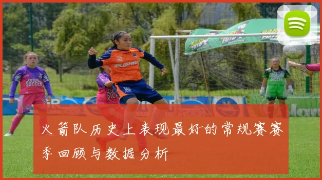 火箭队历史上表现最好的常规赛赛季回顾与数据分析