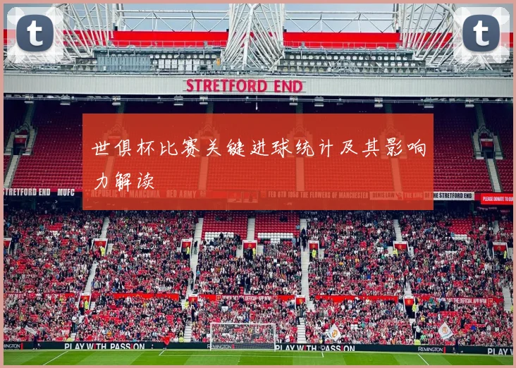 世俱杯比赛关键进球统计及其影响力解读