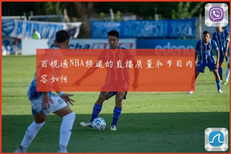 百视通NBA频道的直播质量和节目内容如何