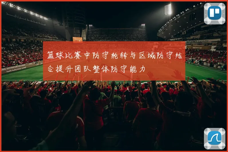 篮球比赛中防守轮转与区域防守结合提升团队整体防守能力