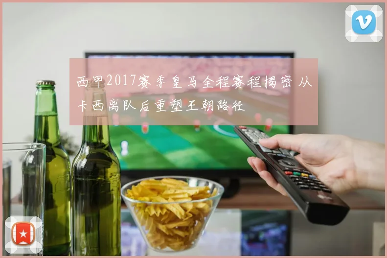 西甲2017赛季皇马全程赛程揭密 从卡西离队后重塑王朝路径