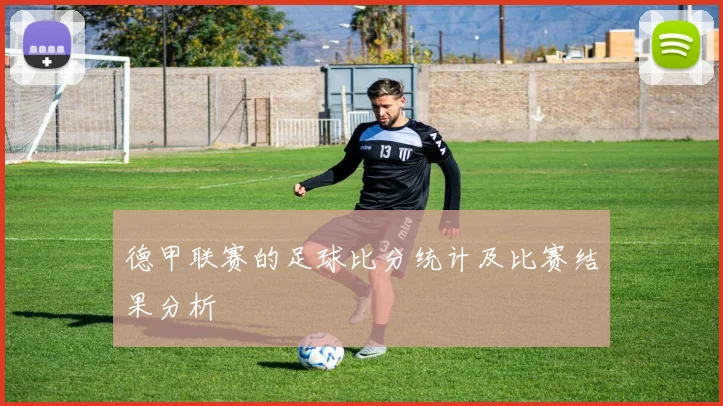德甲联赛的足球比分统计及比赛结果分析