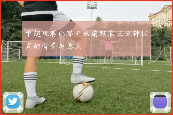 中超联赛比赛开始前默哀三分钟仪式的背景与意义