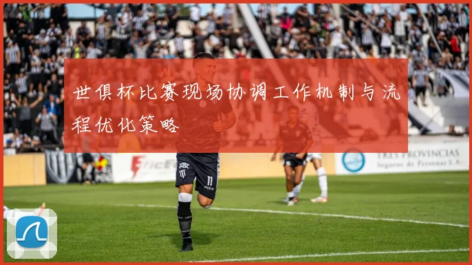 世俱杯比赛现场协调工作机制与流程优化策略