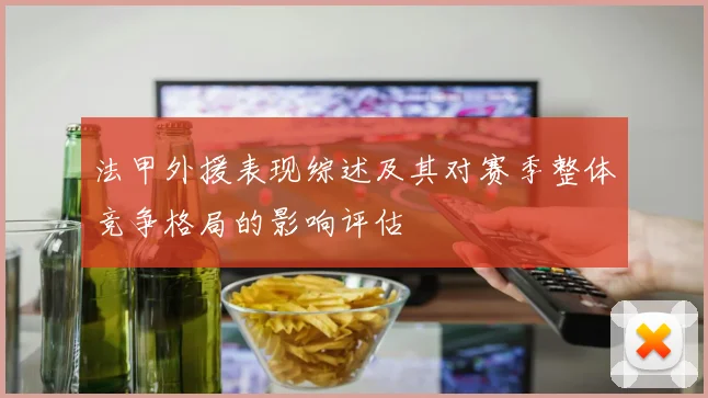 法甲外援表现综述及其对赛季整体竞争格局的影响评估